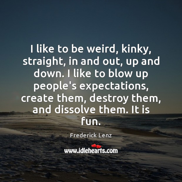 I like to be weird, kinky, straight, in and out, up and Frederick Lenz Picture Quote
