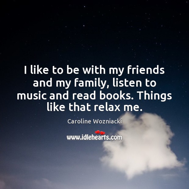 I like to be with my friends and my family, listen to Caroline Wozniacki Picture Quote