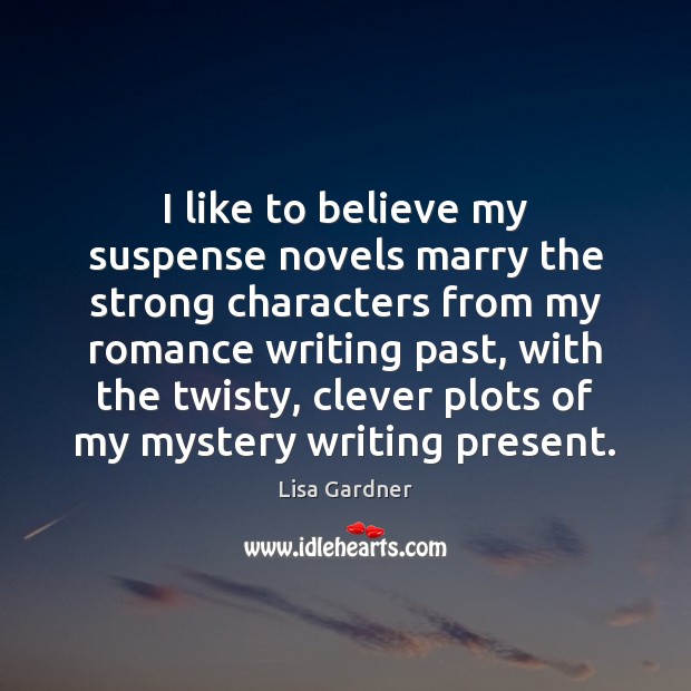 I like to believe my suspense novels marry the strong characters from Lisa Gardner Picture Quote