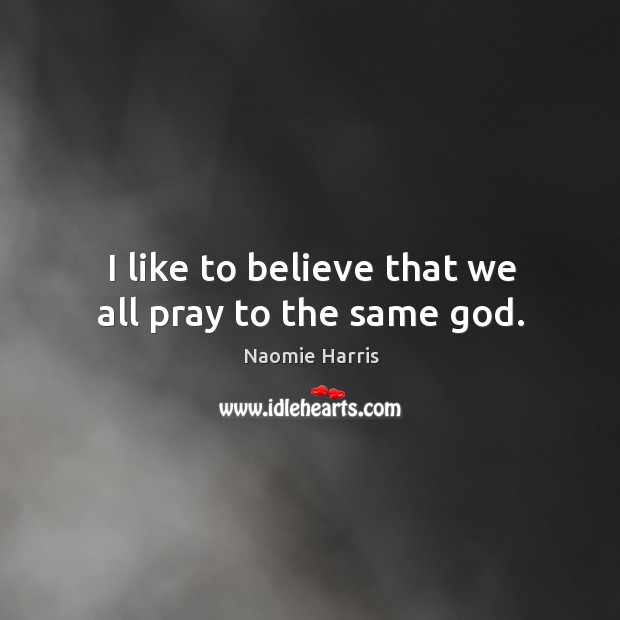 I like to believe that we all pray to the same God. Naomie Harris Picture Quote