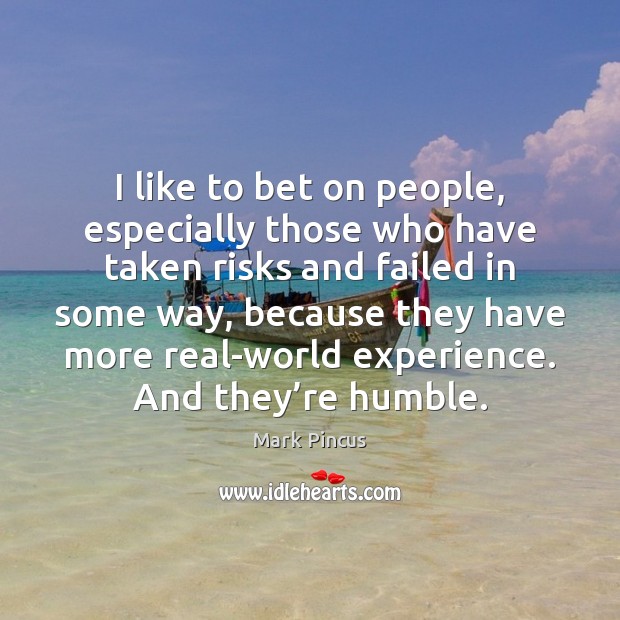 I like to bet on people, especially those who have taken risks Mark Pincus Picture Quote
