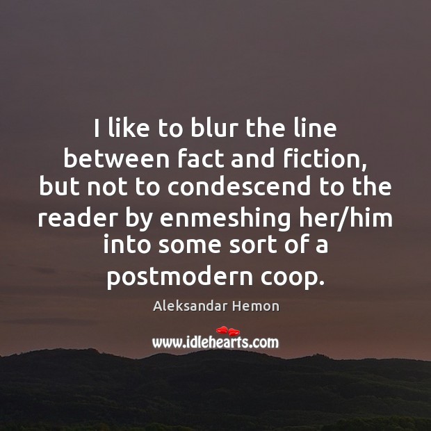 I like to blur the line between fact and fiction, but not Aleksandar Hemon Picture Quote