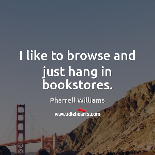 I like to browse and just hang in bookstores. Pharrell Williams Picture Quote