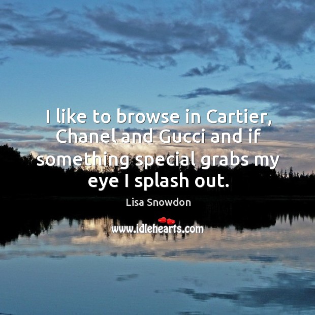 I like to browse in cartier, chanel and gucci and if something special grabs my eye I splash out. Lisa Snowdon Picture Quote