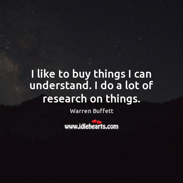 I like to buy things I can understand. I do a lot of research on things. Warren Buffett Picture Quote