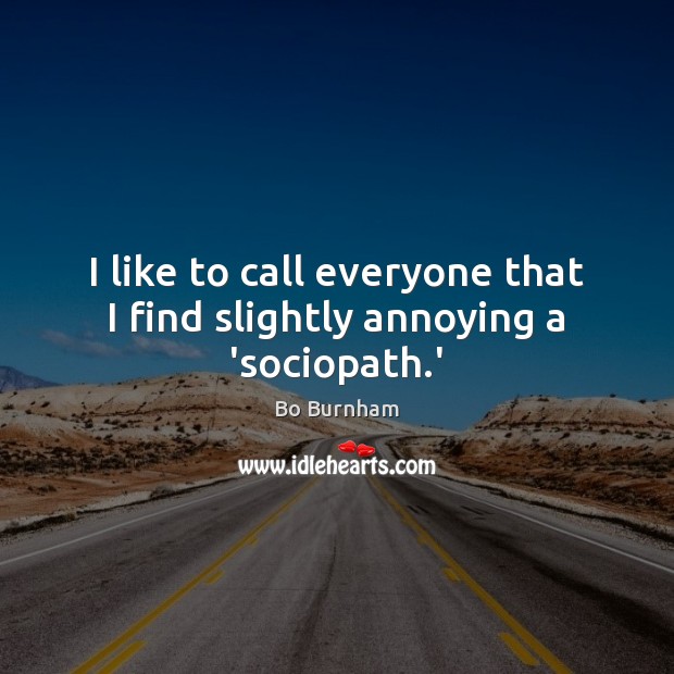 I like to call everyone that I find slightly annoying a ‘sociopath.’ Bo Burnham Picture Quote