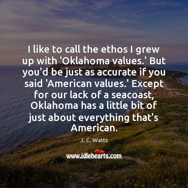 I like to call the ethos I grew up with ‘Oklahoma values. J. C. Watts Picture Quote