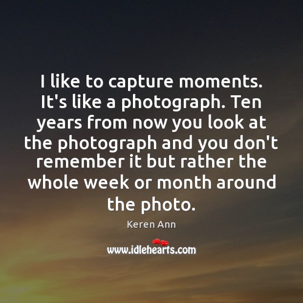I like to capture moments. It’s like a photograph. Ten years from Keren Ann Picture Quote