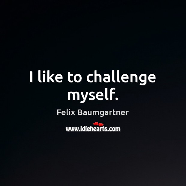 I like to challenge myself. Felix Baumgartner Picture Quote