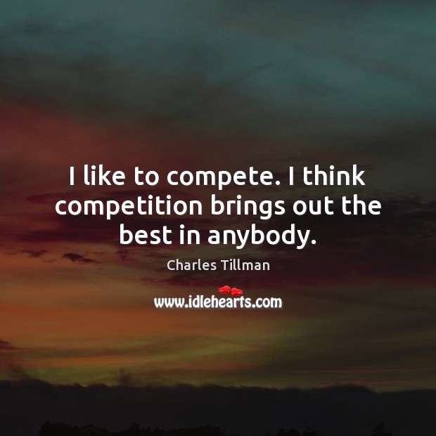 I like to compete. I think competition brings out the best in anybody. Image
