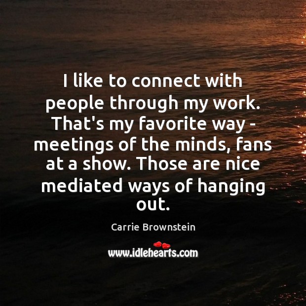 I like to connect with people through my work. That’s my favorite Carrie Brownstein Picture Quote