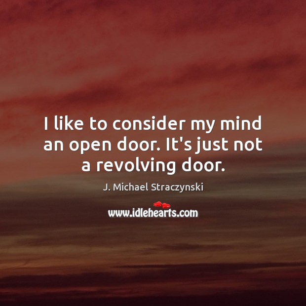 I like to consider my mind an open door. It’s just not a revolving door. J. Michael Straczynski Picture Quote