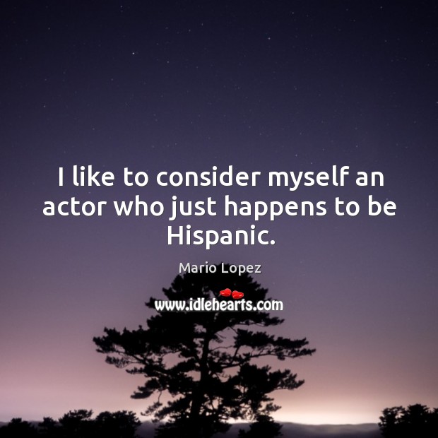 I like to consider myself an actor who just happens to be hispanic. Mario Lopez Picture Quote