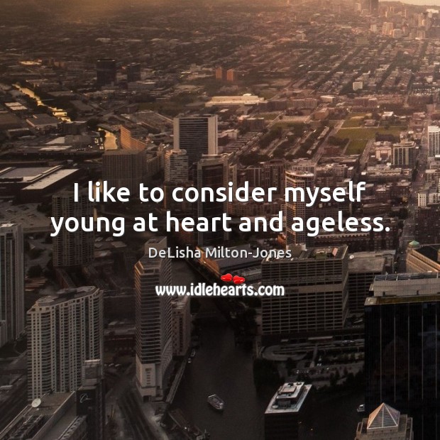 I like to consider myself young at heart and ageless. DeLisha Milton-Jones Picture Quote