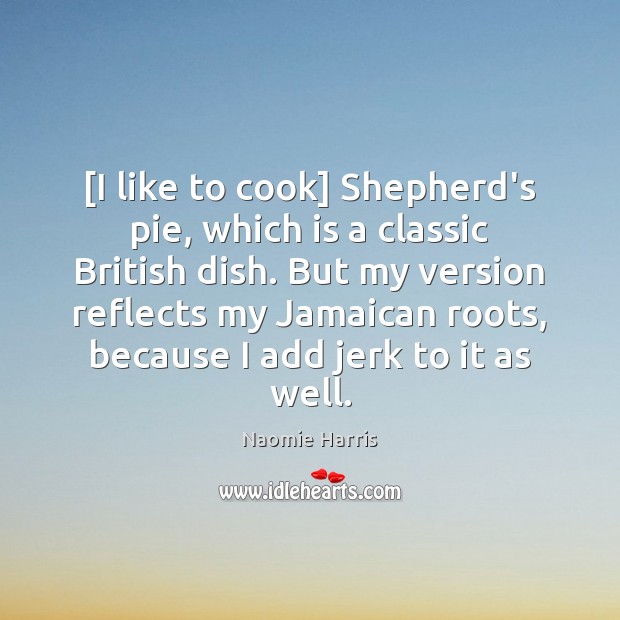 [I like to cook] Shepherd’s pie, which is a classic British dish. Naomie Harris Picture Quote