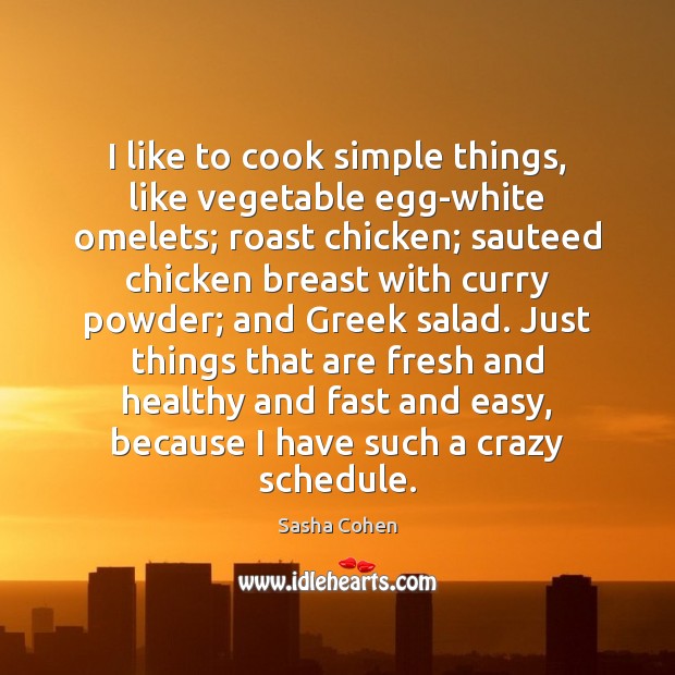 I like to cook simple things, like vegetable egg-white omelets; roast chicken; Sasha Cohen Picture Quote