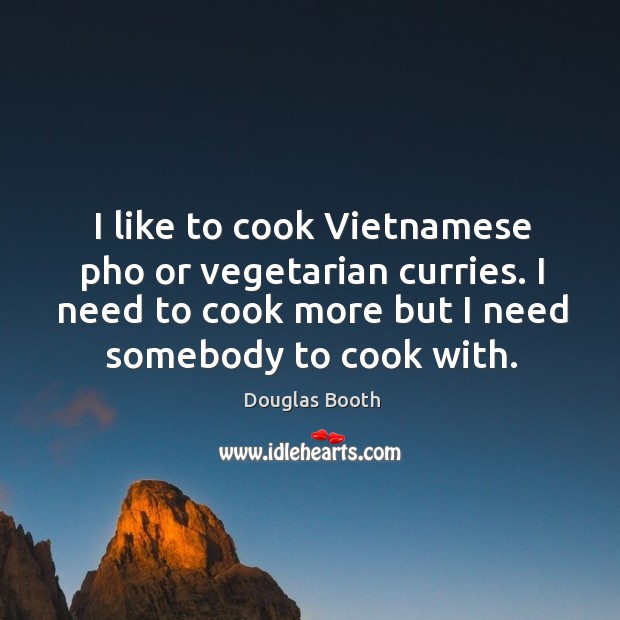 I like to cook Vietnamese pho or vegetarian curries. I need to Douglas Booth Picture Quote