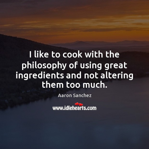 I like to cook with the philosophy of using great ingredients and Aaron Sanchez Picture Quote