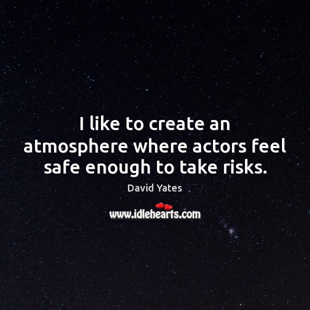 I like to create an atmosphere where actors feel safe enough to take risks. David Yates Picture Quote