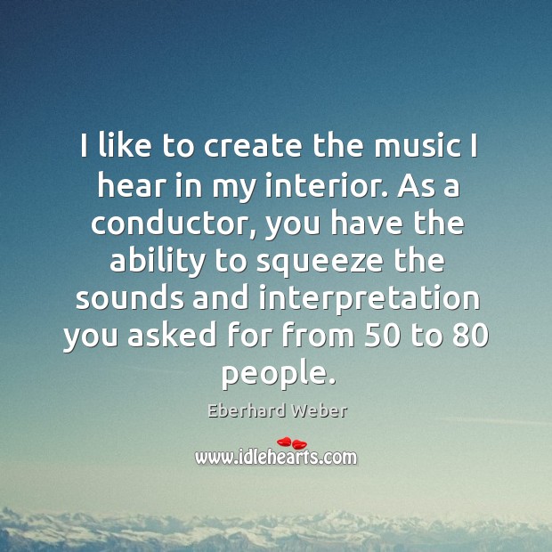 I like to create the music I hear in my interior. As a conductor, you have the ability to Image