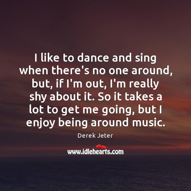 I like to dance and sing when there’s no one around, but, Derek Jeter Picture Quote