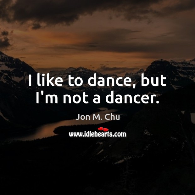 I like to dance, but I’m not a dancer. Jon M. Chu Picture Quote