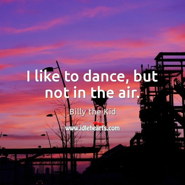 I like to dance, but not in the air. Billy the Kid Picture Quote