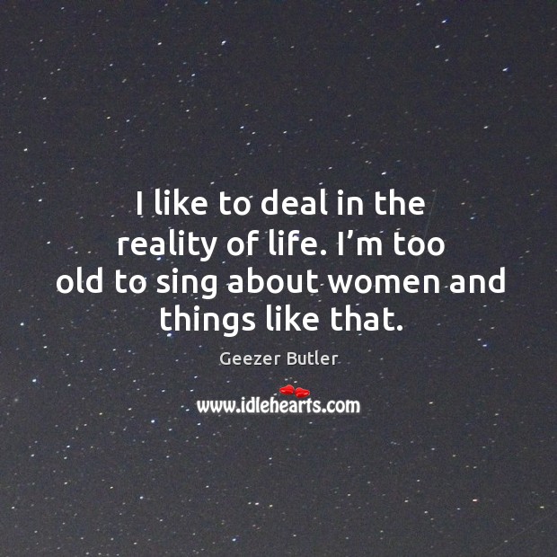 I like to deal in the reality of life. I’m too old to sing about women and things like that. Image