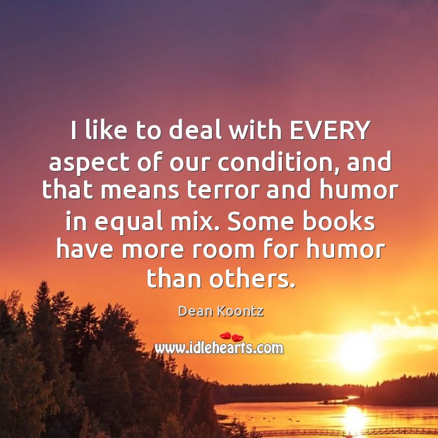 I like to deal with every aspect of our condition, and that means terror and humor in equal mix. Dean Koontz Picture Quote