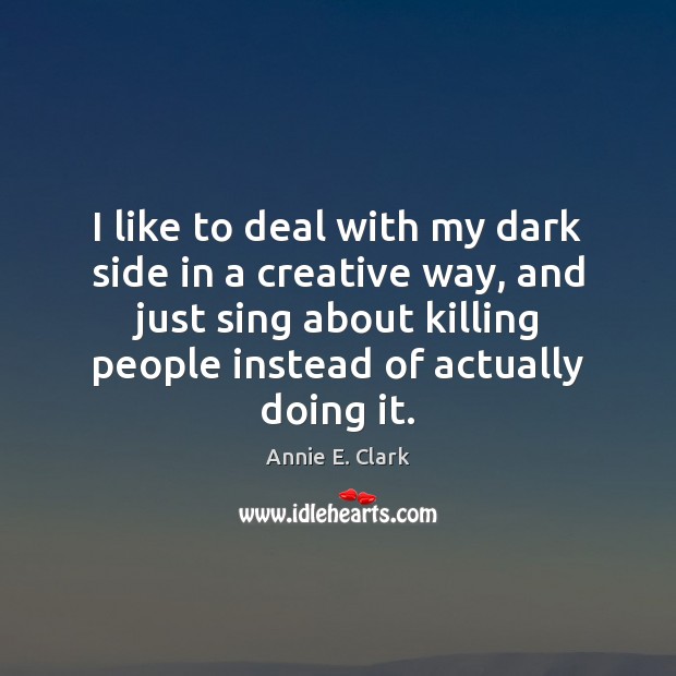 I like to deal with my dark side in a creative way, Annie E. Clark Picture Quote