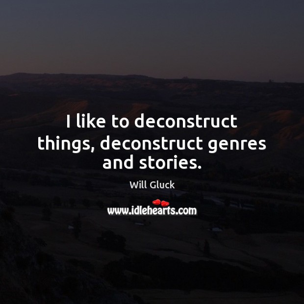 I like to deconstruct things, deconstruct genres and stories. Will Gluck Picture Quote