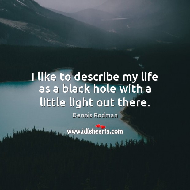 I like to describe my life as a black hole with a little light out there. Dennis Rodman Picture Quote