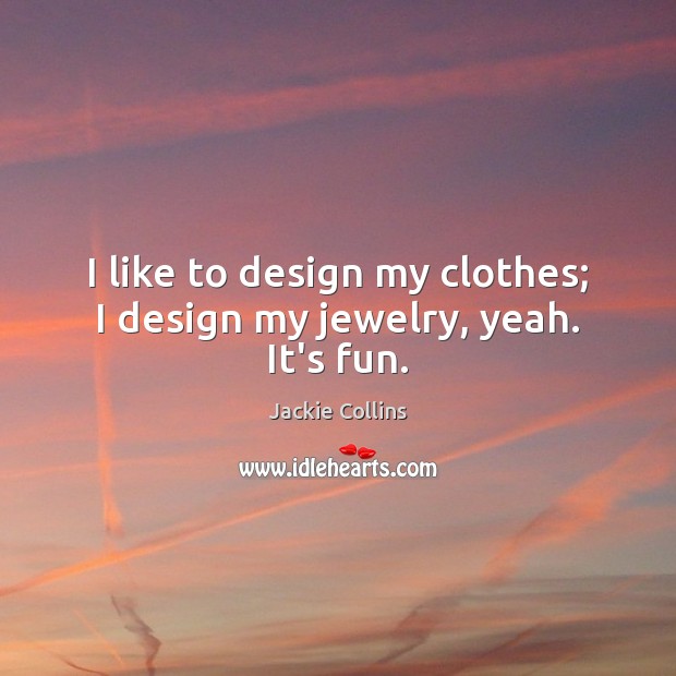 I like to design my clothes; I design my jewelry, yeah. It’s fun. Jackie Collins Picture Quote