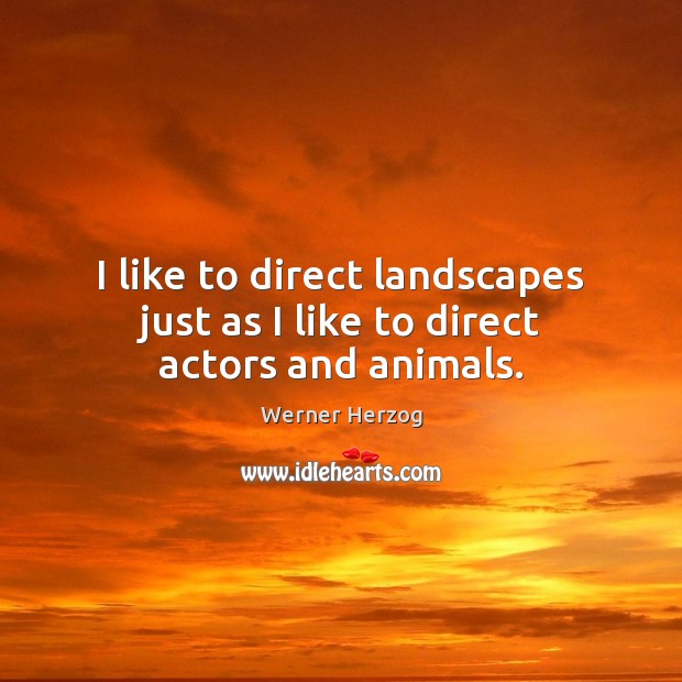 I like to direct landscapes just as I like to direct actors and animals. Werner Herzog Picture Quote