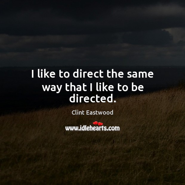 I like to direct the same way that I like to be directed. Clint Eastwood Picture Quote