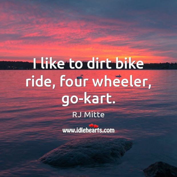 I like to dirt bike ride, four wheeler, go-kart. RJ Mitte Picture Quote