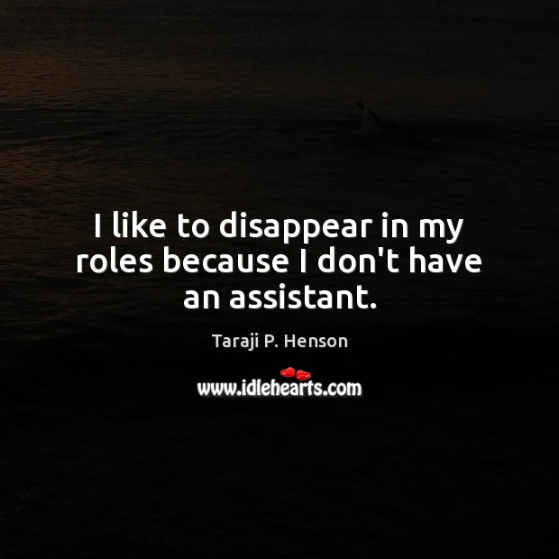I like to disappear in my roles because I don’t have an assistant. Taraji P. Henson Picture Quote
