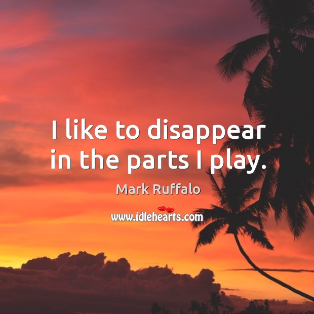 I like to disappear in the parts I play. Mark Ruffalo Picture Quote