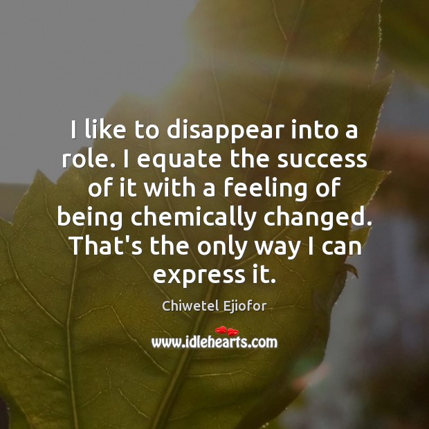 I like to disappear into a role. I equate the success of Chiwetel Ejiofor Picture Quote