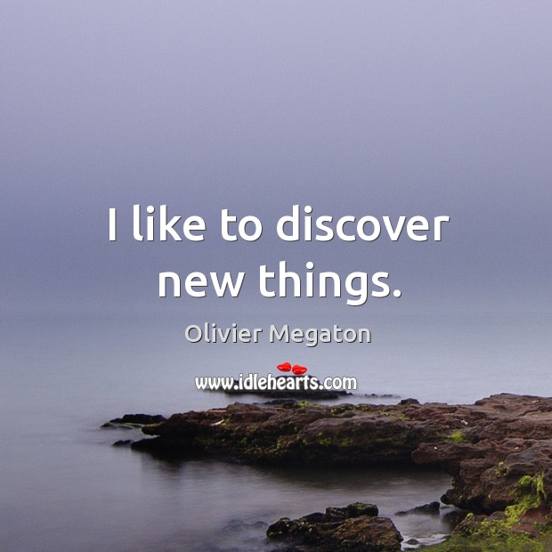I like to discover new things. Olivier Megaton Picture Quote