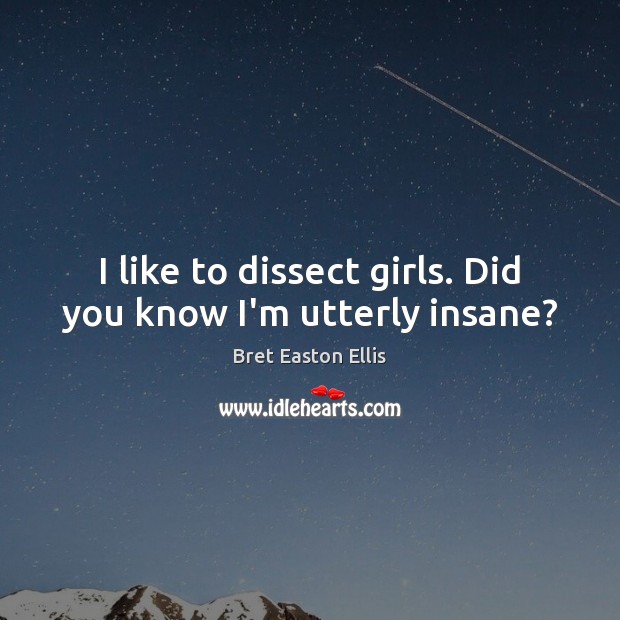 I like to dissect girls. Did you know I’m utterly insane? Bret Easton Ellis Picture Quote