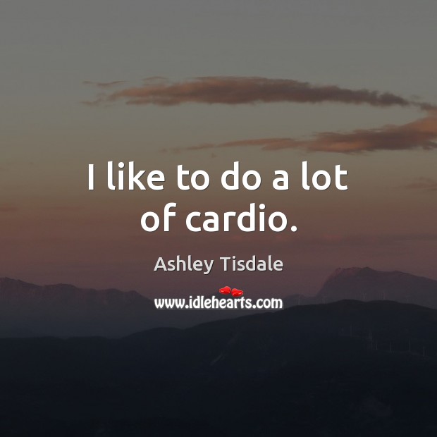 I like to do a lot of cardio. Ashley Tisdale Picture Quote
