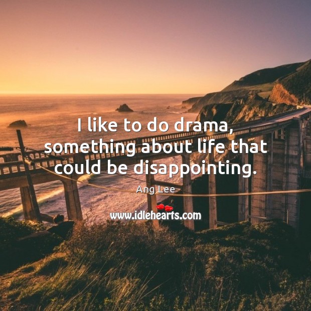I like to do drama, something about life that could be disappointing. Ang Lee Picture Quote