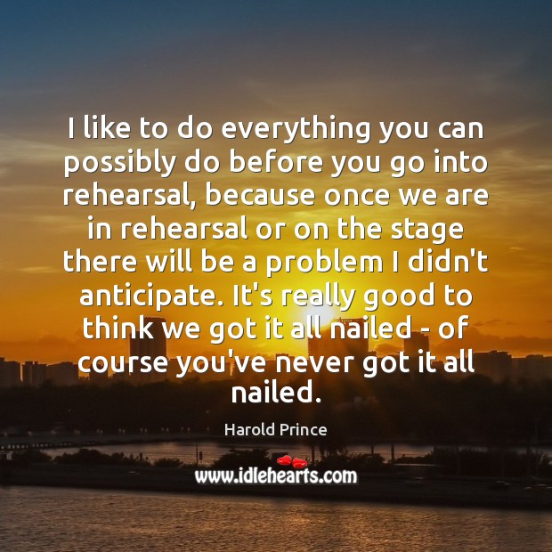 I like to do everything you can possibly do before you go Harold Prince Picture Quote