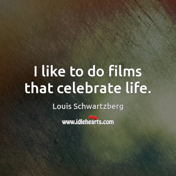 I like to do films that celebrate life. Louis Schwartzberg Picture Quote