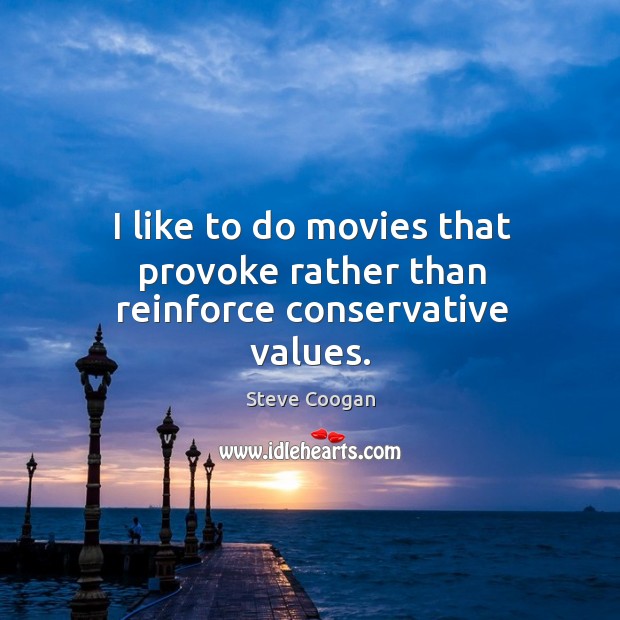 I like to do movies that provoke rather than reinforce conservative values. Steve Coogan Picture Quote