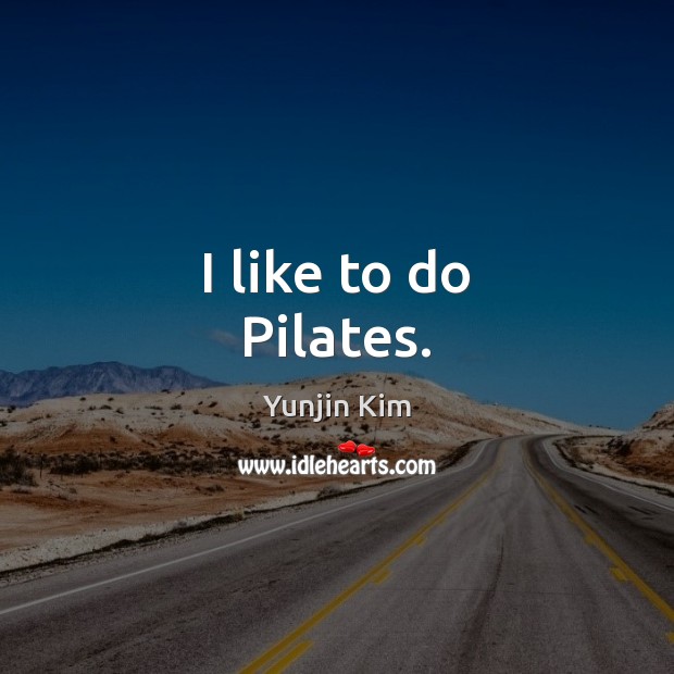 I like to do Pilates. Yunjin Kim Picture Quote