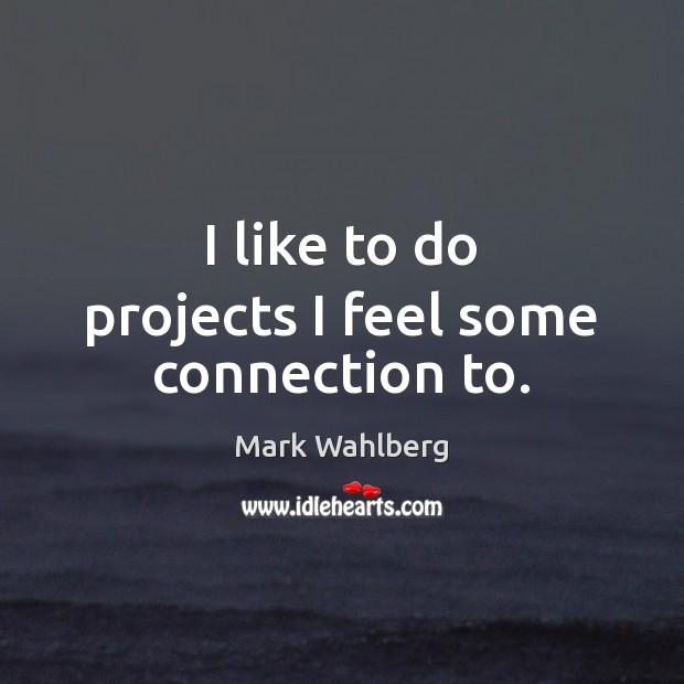 I like to do projects I feel some connection to. Mark Wahlberg Picture Quote
