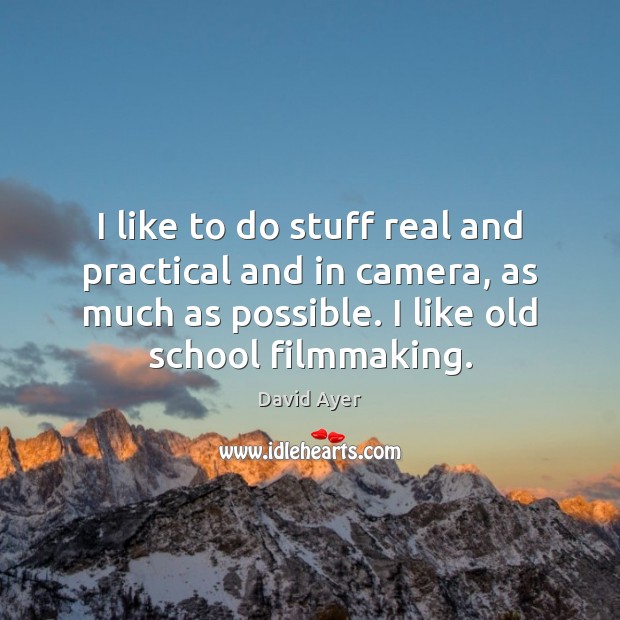 I like to do stuff real and practical and in camera, as David Ayer Picture Quote