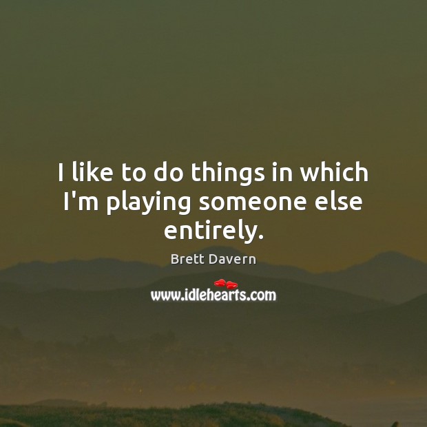I like to do things in which I’m playing someone else entirely. Brett Davern Picture Quote
